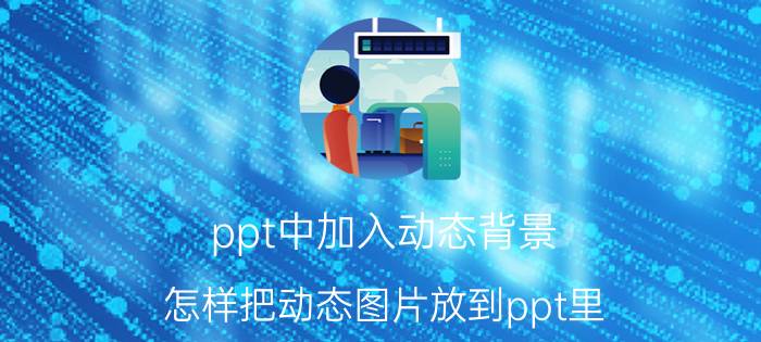 ppt中加入动态背景 怎样把动态图片放到ppt里？